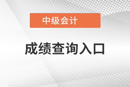 上海市崇明县中级会计成绩查询入口是什么？