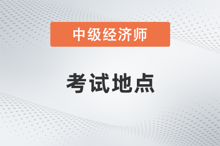 2022年重庆市梁平县中级经济师考试地点是什么