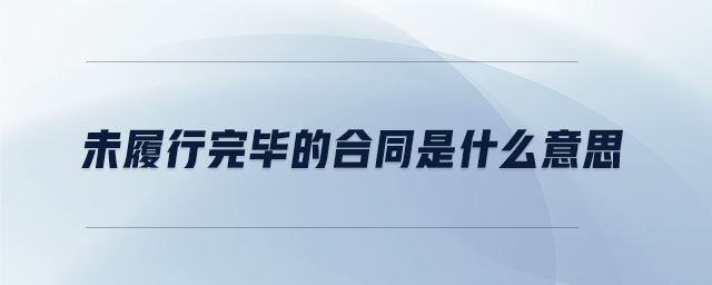未履行完毕的合同是什么意思 未履行完毕的合同是什么意思