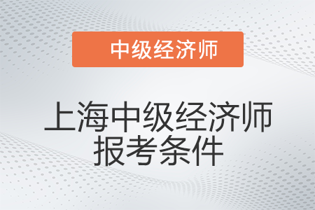 2022年上海市闵行区中级经济师报考条件有什么