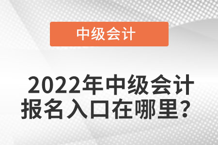 山东中级会计职称2022年报名入口从哪里能查到？