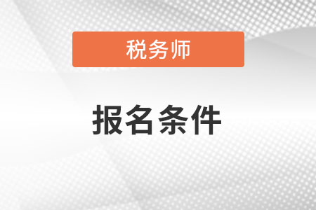 2022年税务师报考条件要求是什么？