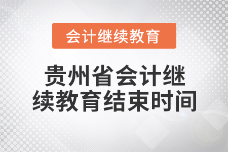 贵州省会计继续教育结束时间 贵州省会计继续教育结束时间