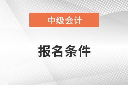 广西自治区桂林2022中级会计报名条件大家知道吗？
