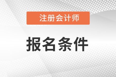 北京市延庆县注册会计师报名条件是什么?