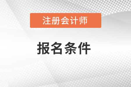 黑龙江省黑河2022年注册会计师报考条件是什么？