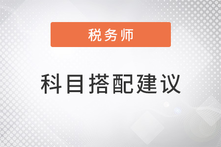 2022税务师如何搭配考试科目？