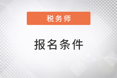 海南省儋州市2022年注册税务师报考条件要求是什么？