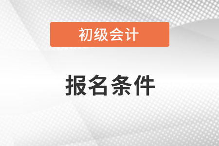 海南省海口初级会计职称报名条件是什么？