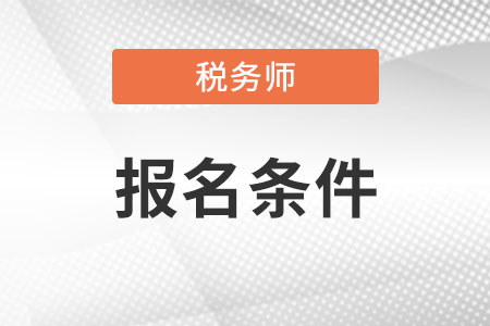 甘肃省白银税务师报考条件具体是什么?