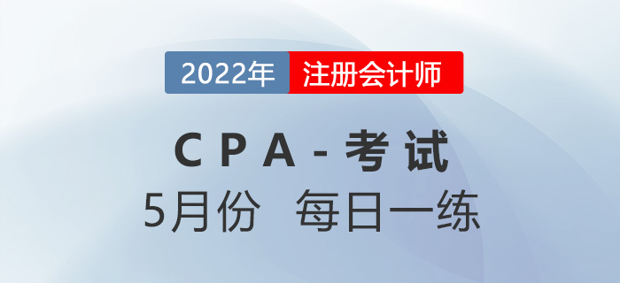 2022年注册会计师5月每日一练汇总 2022年注册会计师5月每日一练汇总