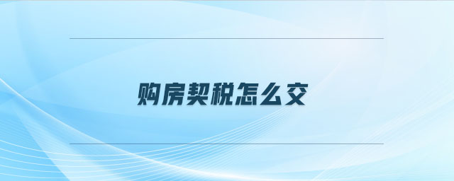 购房契税怎么交 购房契税怎么交