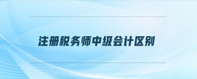 注册税务师中级会计区别是什么