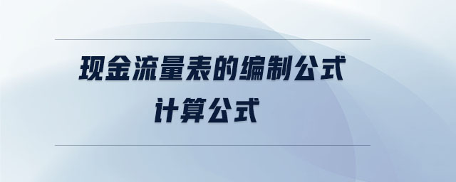 现金流量表的编制公式计算公式 现金流量表的编制公式计算公式