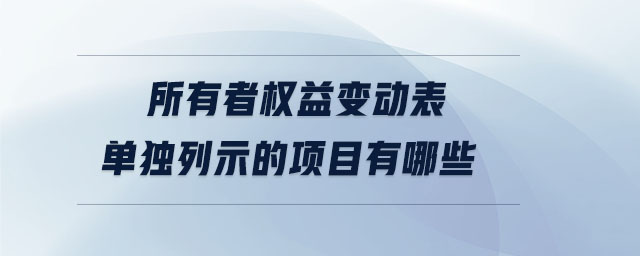 所有者权益变动表单独列示的项目有哪些 所有者权益变动表单独列示的项目有哪些