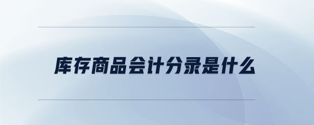 库存商品会计分录是什么 库存商品会计分录是什么