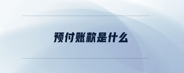 预付账款是什么 预付账款是什么