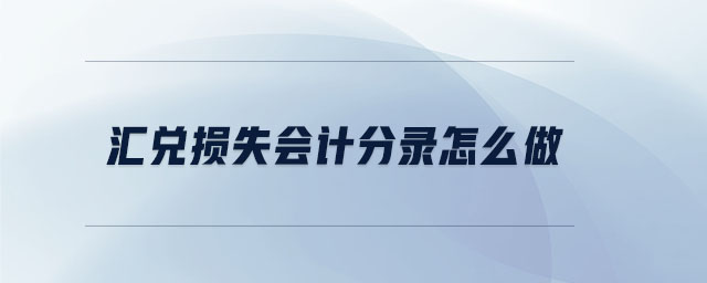 汇兑损失会计分录怎么做 汇兑损失会计分录怎么做