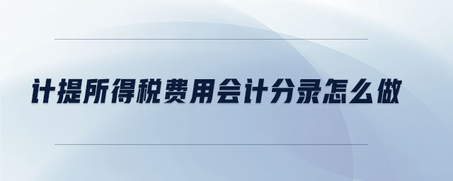 计提所得税费用会计分录怎么做 计提所得税费用会计分录怎么做