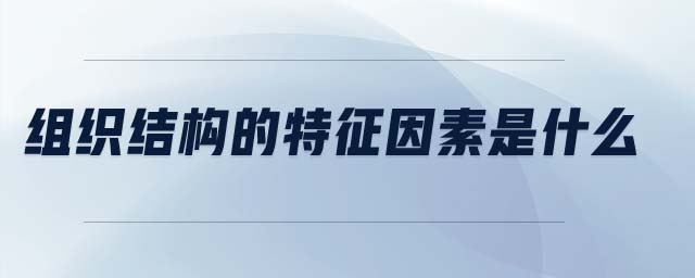组织结构的特征因素是什么