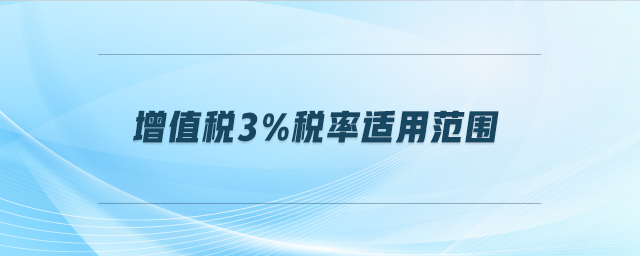 增值税3%税率适用范围 增值税3%税率适用范围