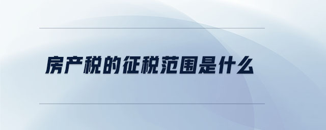 房产税的征税范围是什么 房产税的征税范围是什么