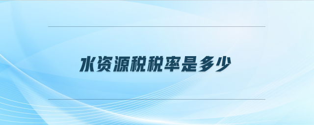 水资源税税率是多少 水资源税税率是多少