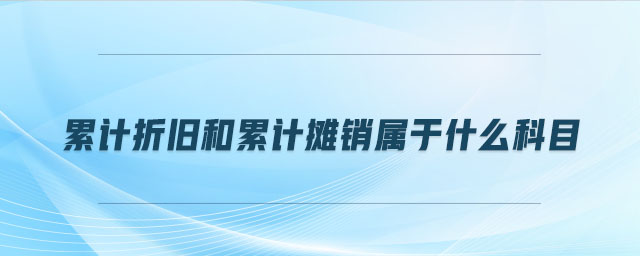 累计折旧和累计摊销属于什么科目