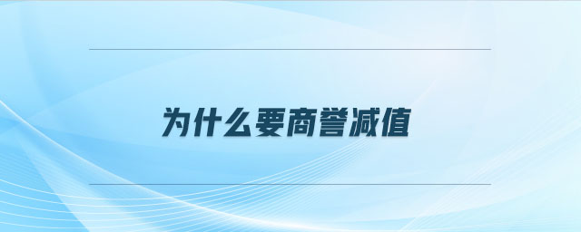 为什么要商誉减值 为什么要商誉减值