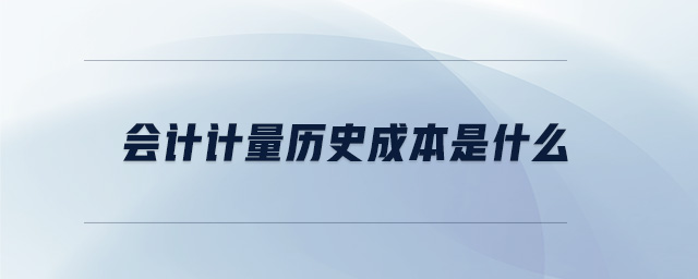 会计计量历史成本是什么