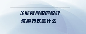 企业所得税的税收优惠方式是什么