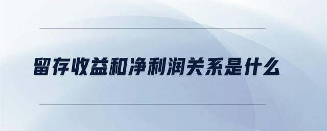 留存收益和净利润关系是什么 留存收益和净利润关系是什么