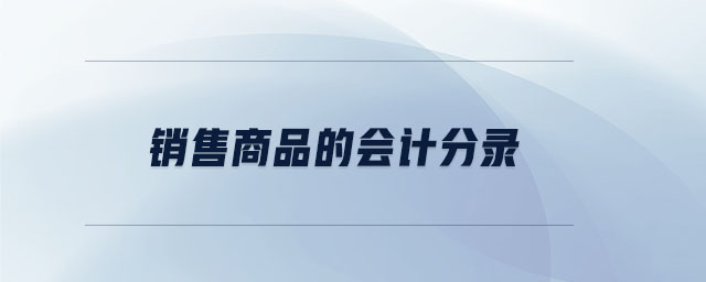销售商品的会计分录 销售商品的会计分录