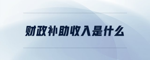 财政补助收入是什么 财政补助收入是什么