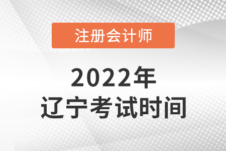 辽宁省辽阳注册会计2022年考试时间