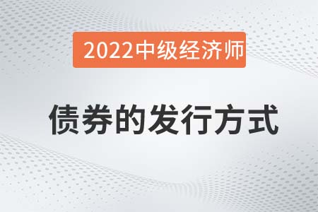 债券的发行方式_2022中级经济师金融备考知识点 债券的发行方式_2022中级经济师金融备考知识点