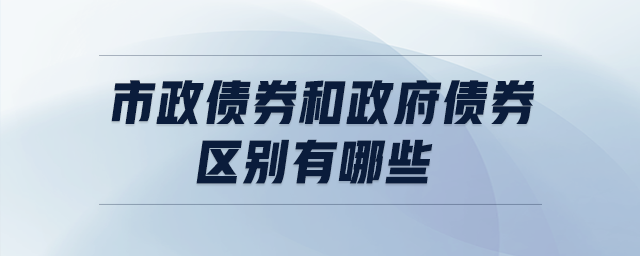 市政债券和政府债券区别有哪些 市政债券和政府债券区别有哪些