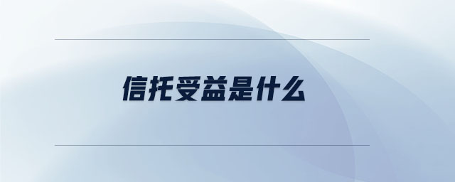 信托受益是什么 信托受益是什么