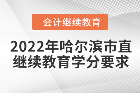2022年哈尔滨市直会计继续教育学分要求 2022年哈尔滨市直会计继续教育学分要求