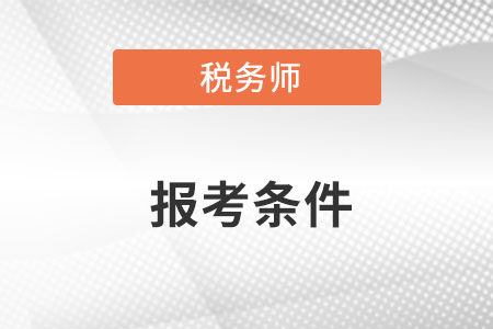 湖北省恩施税务师报名条件是什么？