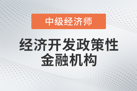 经济开发政策性金融机构_2022中级经济师金融备考知识点