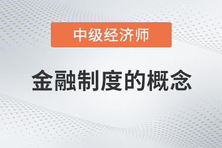 金融制度的概念_2022中级经济师金融备考知识点