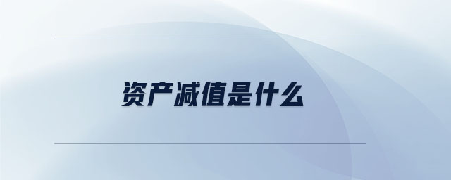 资产减值是什么 资产减值是什么