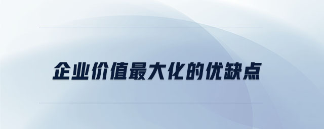 企业价值最大化的优缺点 企业价值最大化的优缺点