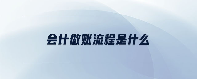 会计做账流程是什么 会计做账流程是什么