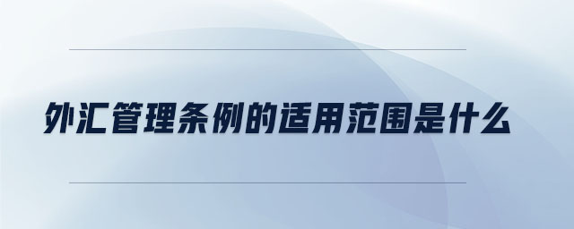 外汇管理条例的适用范围是什么 外汇管理条例的适用范围是什么