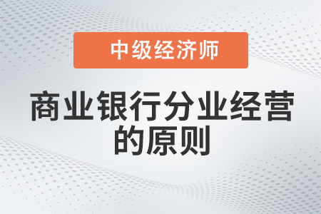 商业银行分业经营的原则_2022中级经济师金融备考知识点 商业银行分业经营的原则_2022中级经济师金融备考知识点