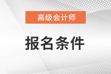 高级会计报考条件是什么呢?