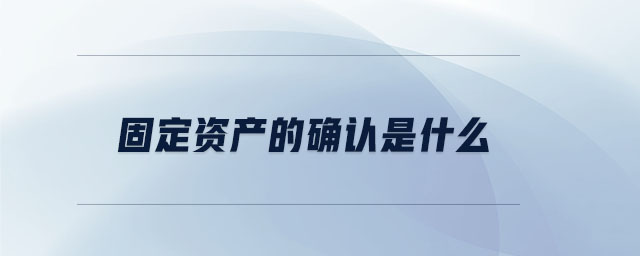 固定资产的确认是什么 固定资产的确认是什么