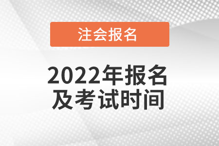 北京市延庆县2022年注册会计师报名和考试时间是什么时候？